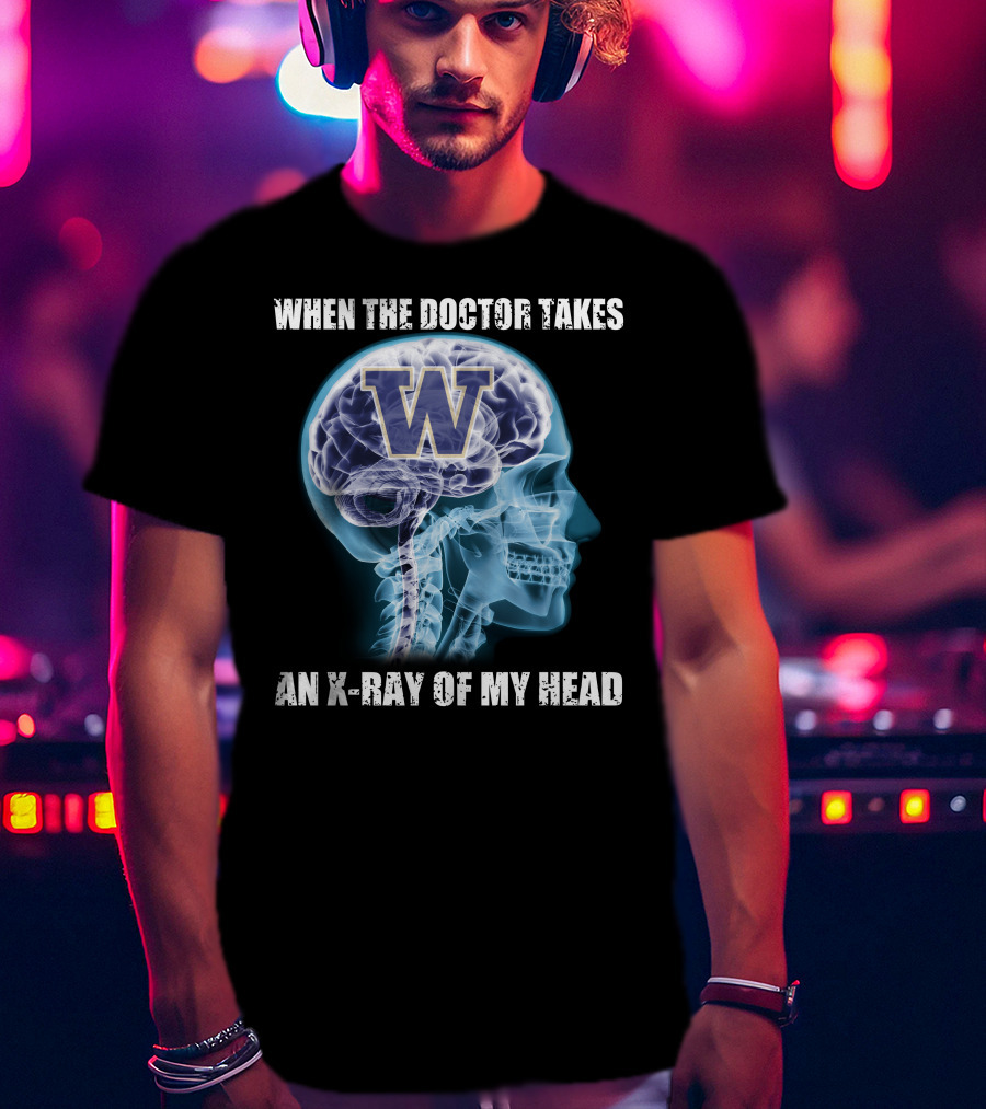When The Doctor Takes An X-Ray Of My Head W Washington Huskies T-Shirt