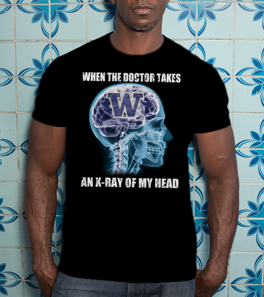When The Doctor Takes An X-Ray Of My Head W Washington Huskies T-Shirt