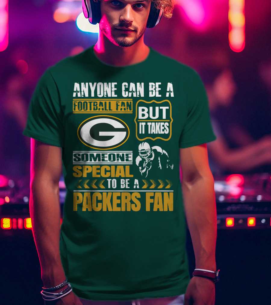 Anyone Can Be A Football Fan But It Takes Someone Special To Be A Packers Fan T-Shirt