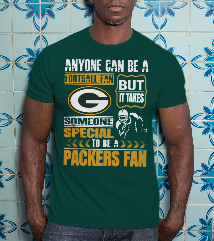Anyone Can Be A Football Fan But It Takes Someone Special To Be A Packers Fan T-Shirt