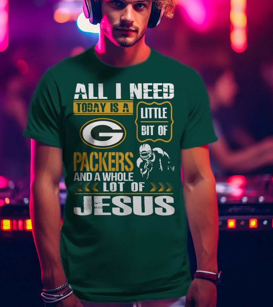All I Need Today Is A Little Bit Of Packers And A Whole Lot Of Jesus T-Shirt