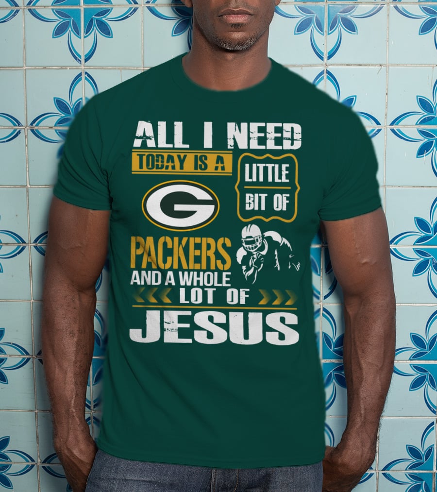 All I Need Today Is A Little Bit Of Packers And A Whole Lot Of Jesus T-Shirt