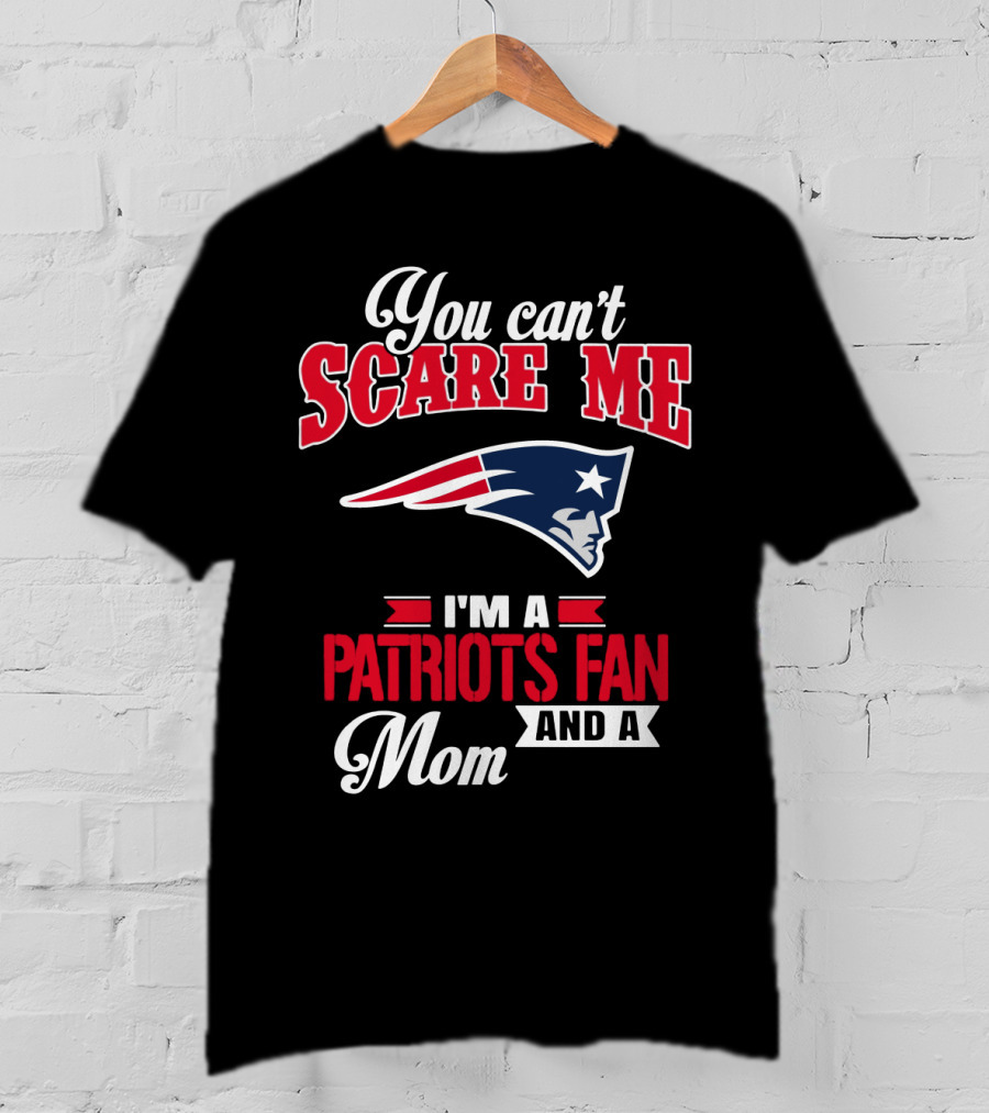 You Can't Scare Me I'm A Patriots Fan And A Mom T-Shirt