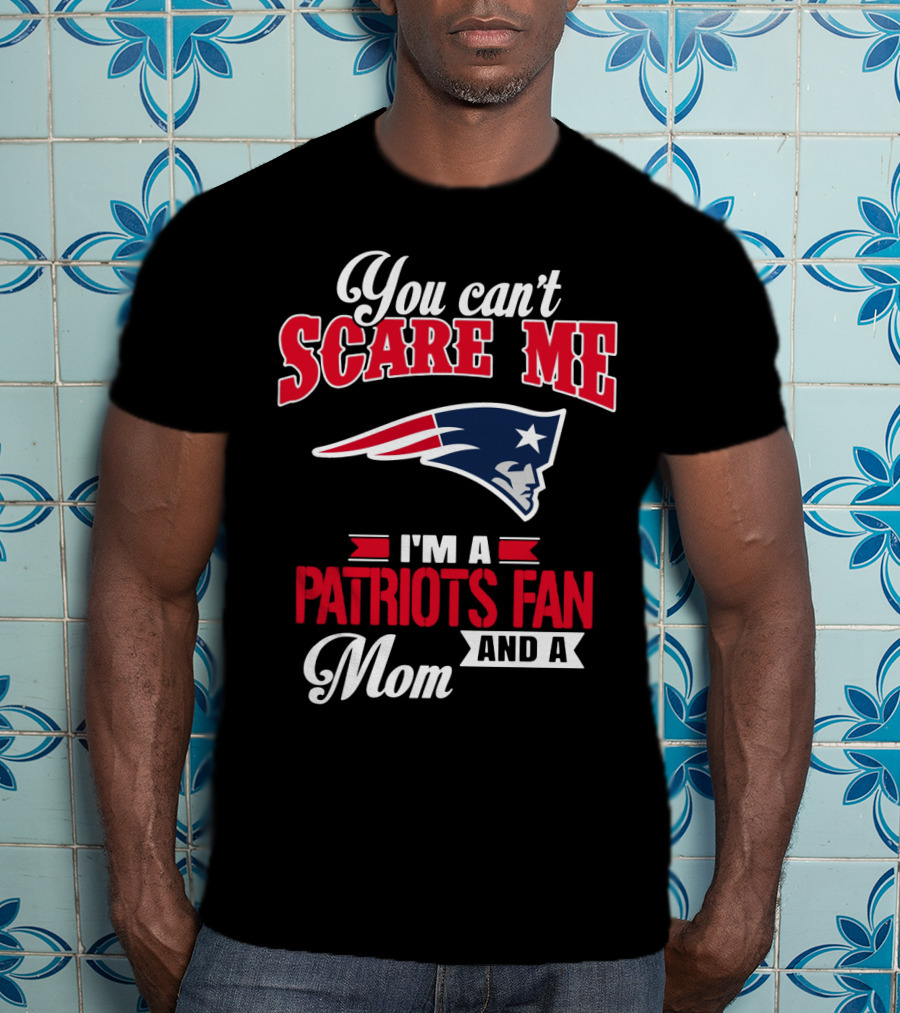 You Can't Scare Me I'm A Patriots Fan And A Mom T-Shirt