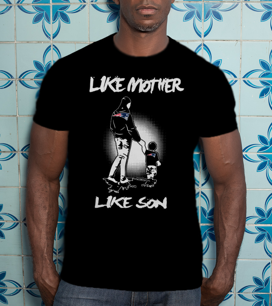 Like Mother Like Son New England Patriots T-Shirt