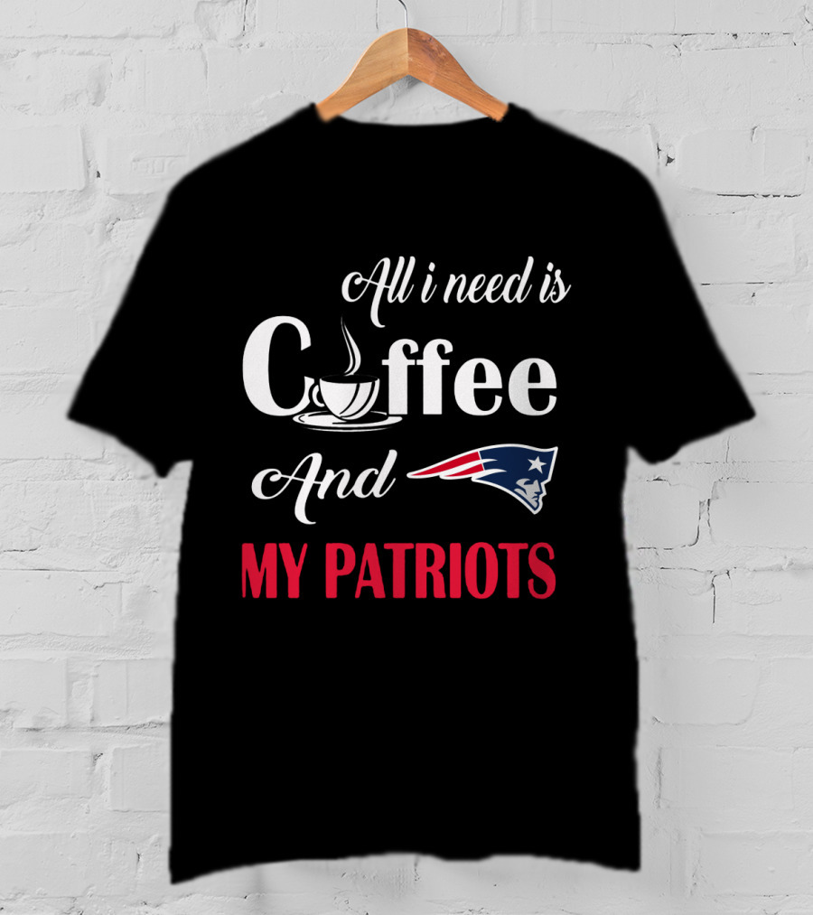All I Need Is Coffee And My New England Patriots T-Shirt