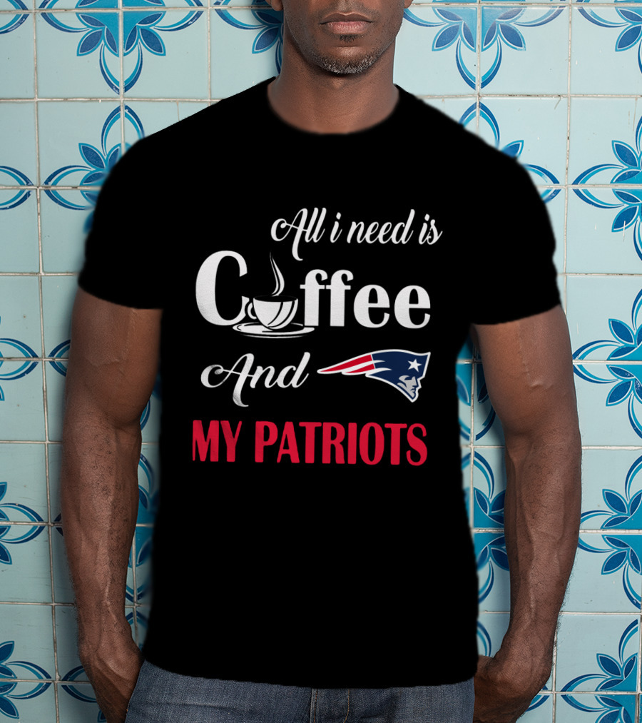 All I Need Is Coffee And My New England Patriots T-Shirt