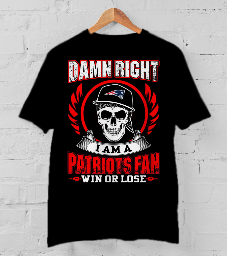 Damn Right I Am A Patriots Fan Win Or Lose T-Shirt