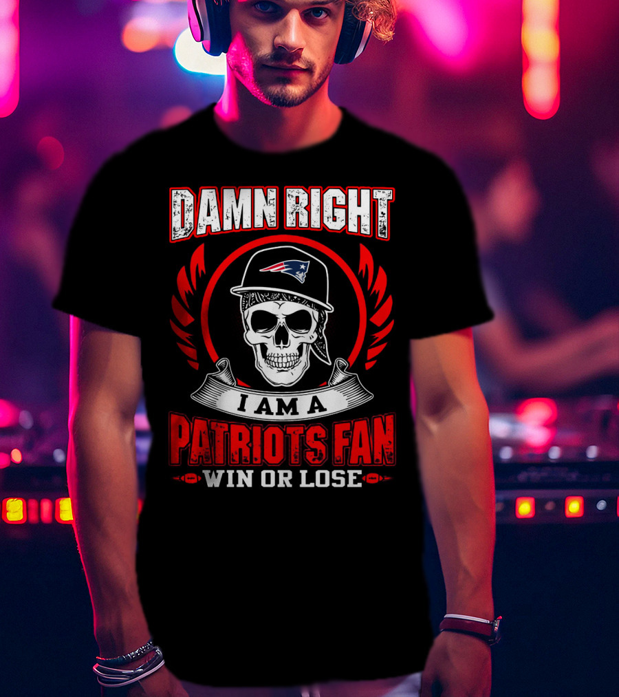 Damn Right I Am A Patriots Fan Win Or Lose T-Shirt