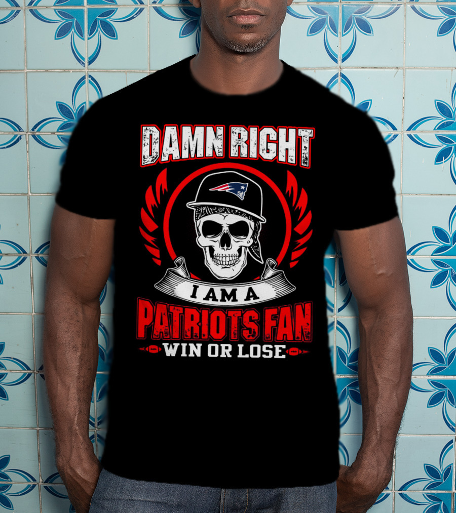 Damn Right I Am A Patriots Fan Win Or Lose T-Shirt