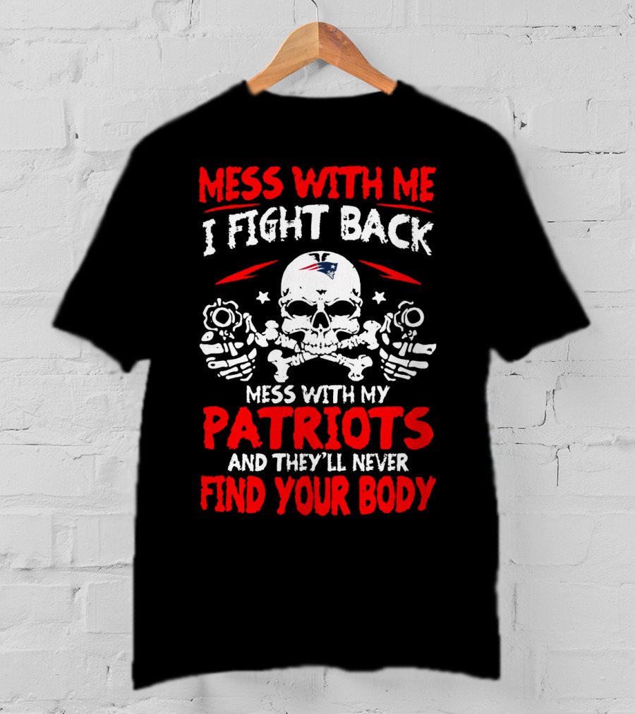 Mess With Me I Fight Back Mess With My New England Patriots They'll Never Find Your Body T-Shirt