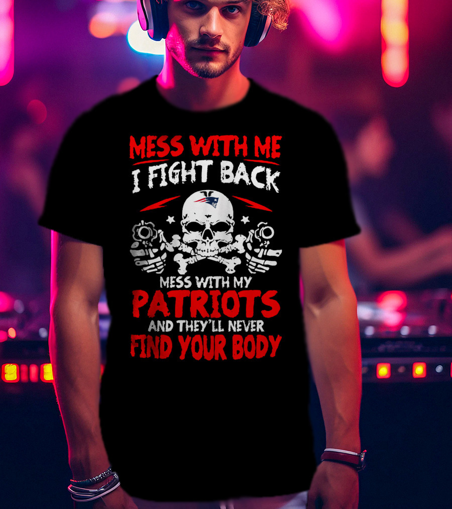 Mess With Me I Fight Back Mess With My New England Patriots They'll Never Find Your Body T-Shirt