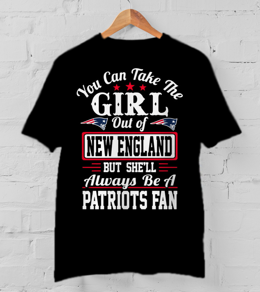 You Can Take The Girl Out Of New England But She'll Always Be A Patriots Fan T-Shirt