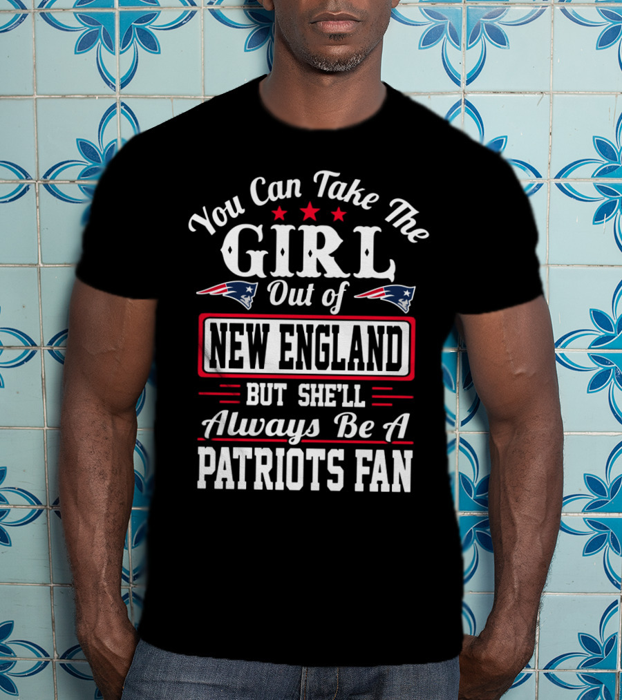 You Can Take The Girl Out Of New England But She'll Always Be A Patriots Fan T-Shirt
