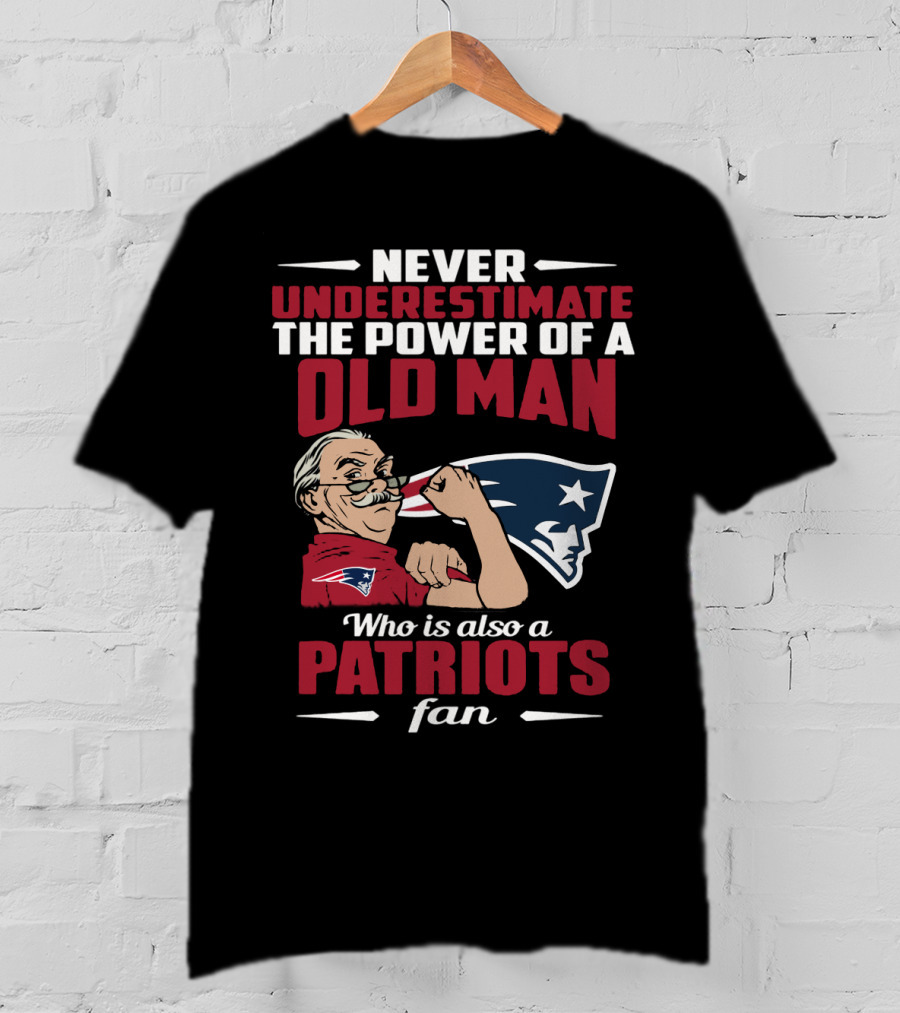 Never Underestimate The Power Of A Old Man Who Is Also A New England Patriots Fan T-Shirt