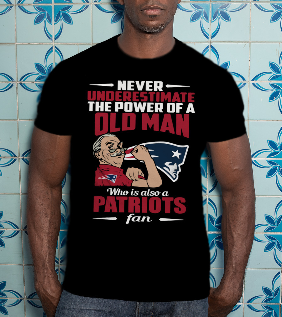 Never Underestimate The Power Of A Old Man Who Is Also A New England Patriots Fan T-Shirt