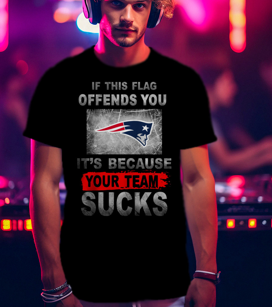 New England Patriots If This Flag Offends You It's Because Your Team Sucks T-Shirt