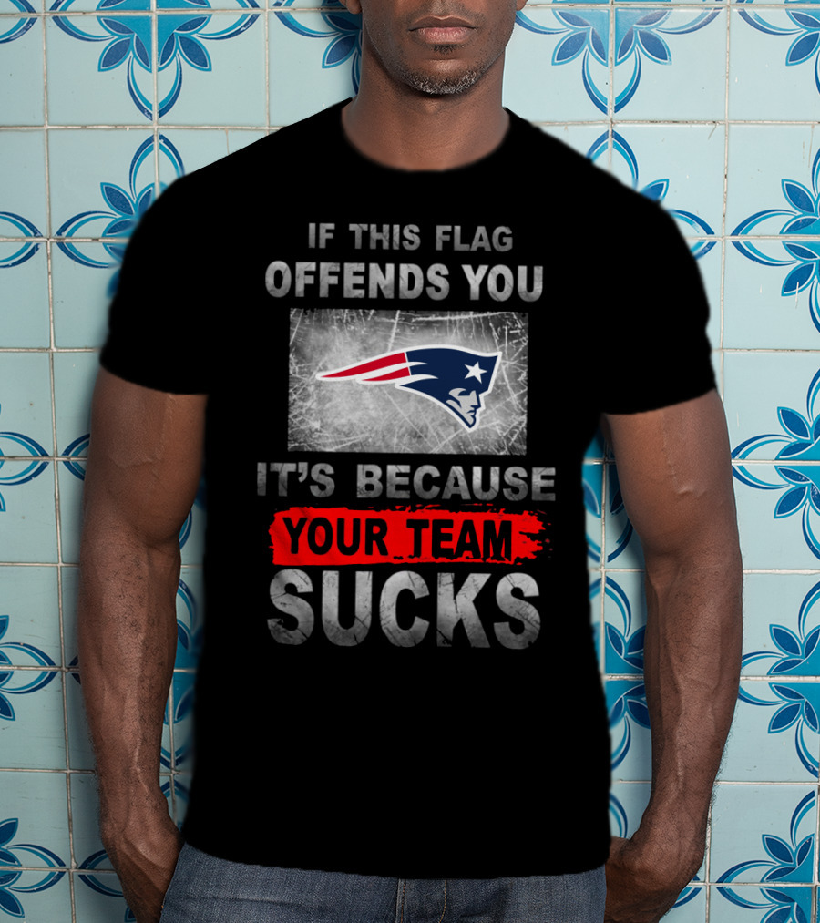 New England Patriots If This Flag Offends You It's Because Your Team Sucks T-Shirt