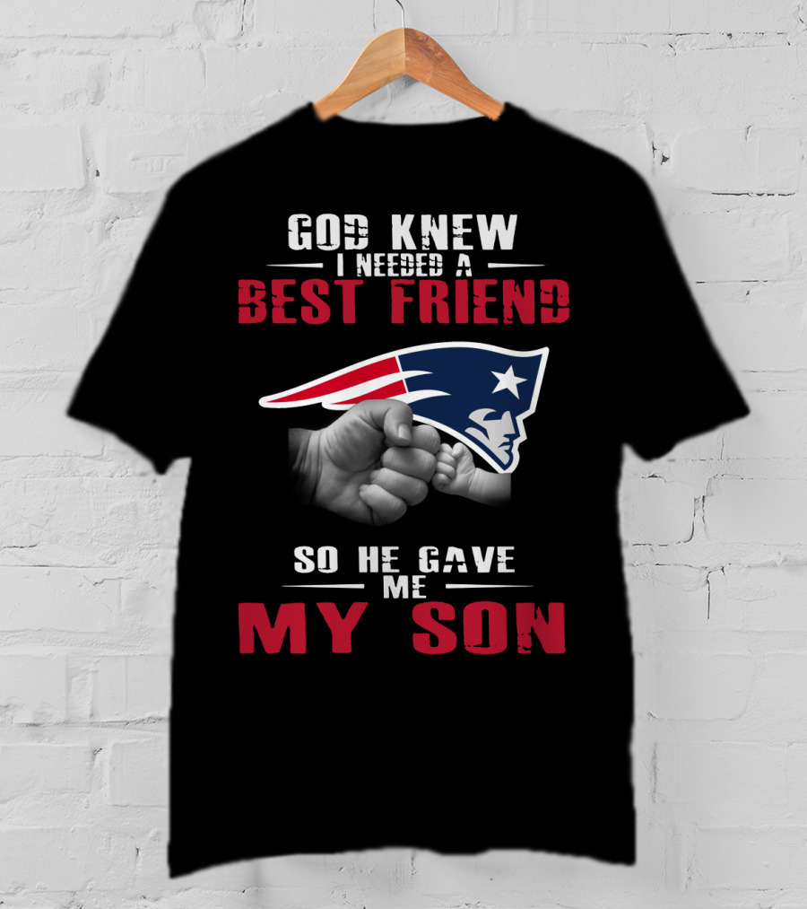 God Knew I Needed A Best Friend New England Patriots So He Gave Me My Son T-Shirt