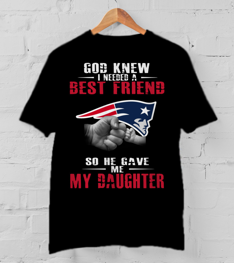 God Knew I Needed A Best Friend New England Patriots My Daughter T-Shirt