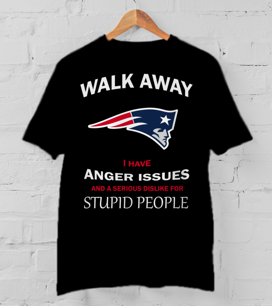 Walk Away New England Patriots I Have Anger Issues And A Serious Dislike For Stupid People T-Shirt
