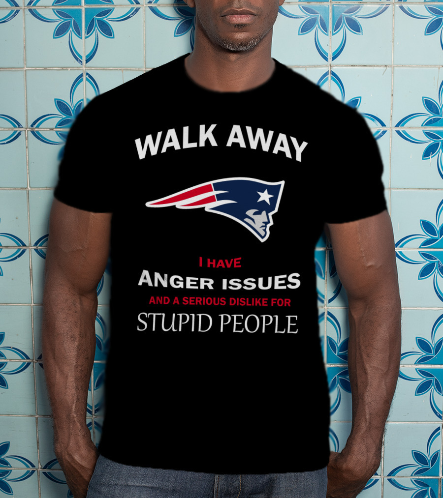 Walk Away New England Patriots I Have Anger Issues And A Serious Dislike For Stupid People T-Shirt