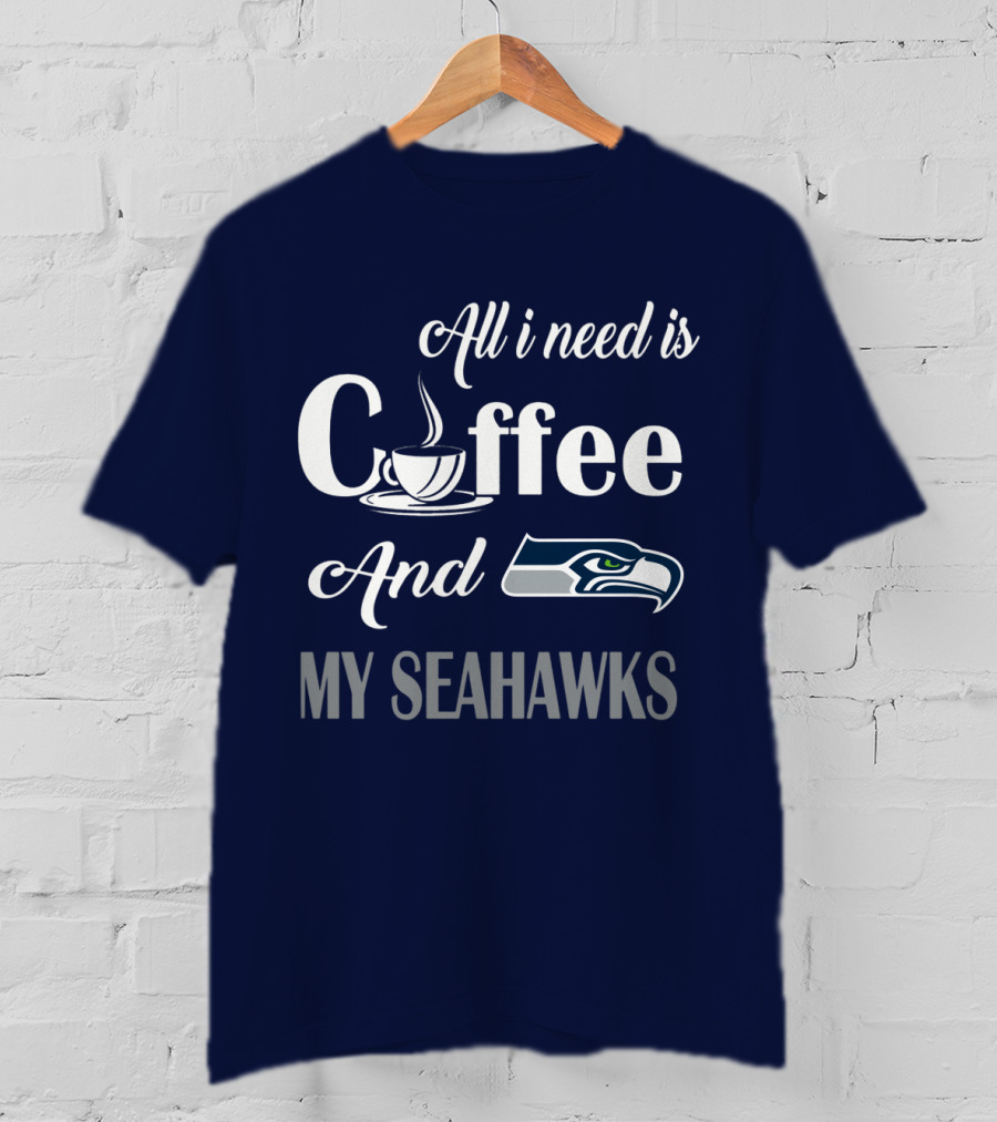 All I Need Is Coffee And My Seahawks T-Shirt
