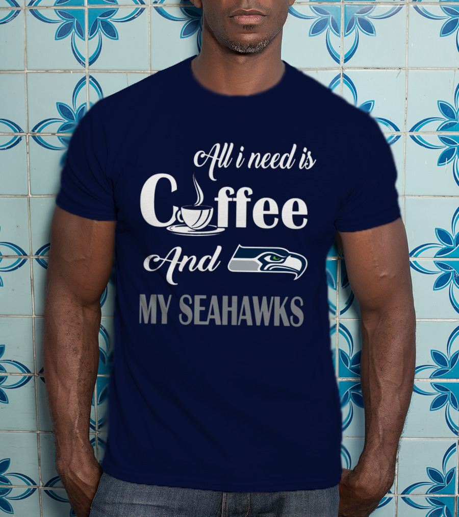 All I Need Is Coffee And My Seahawks T-Shirt