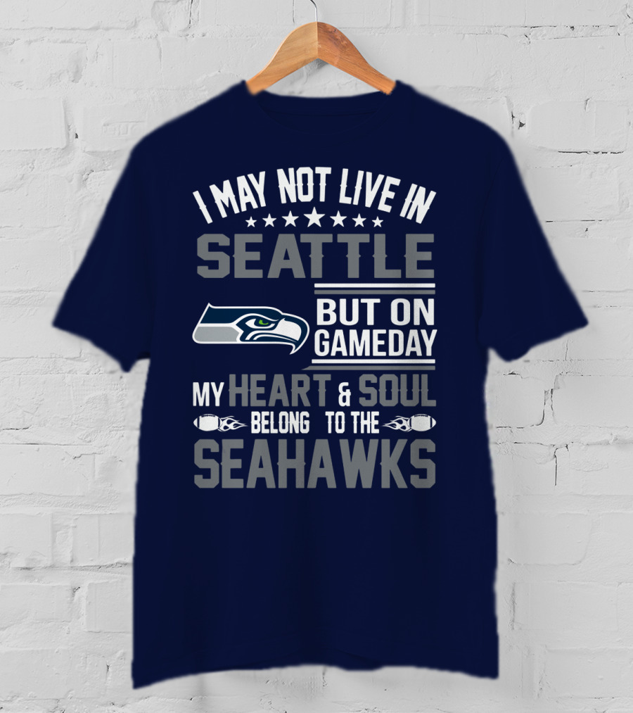I May Not Live In Seattle But On Gameday My Heart & Soul Belong To The Seahawks T-Shirt