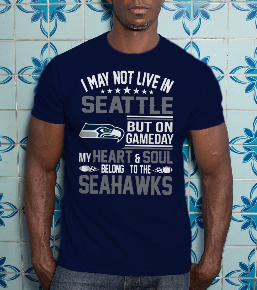 I May Not Live In Seattle But On Gameday My Heart & Soul Belong To The Seahawks T-Shirt