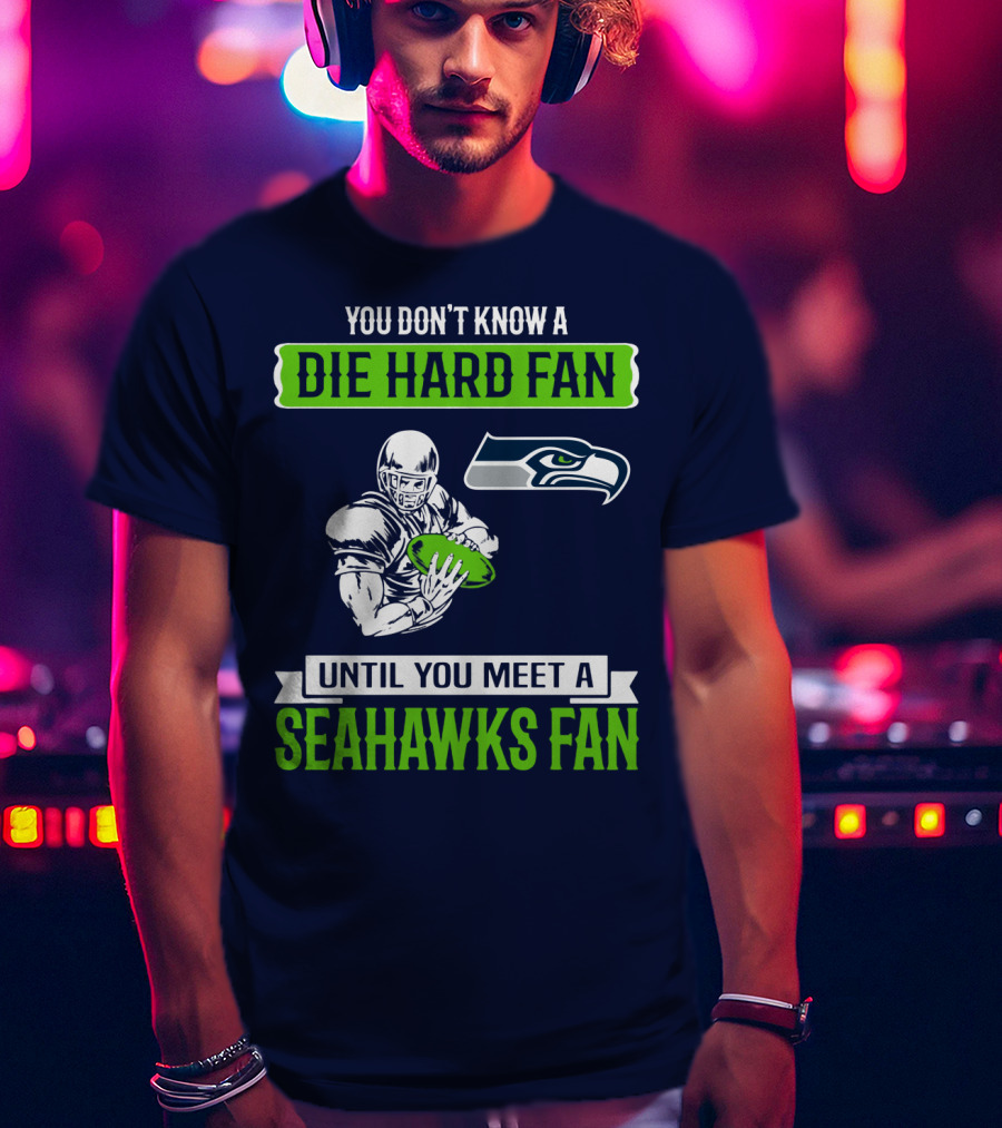 You Don't Know A Die Hard Fan Until You Meet A Seahawks Fan T-Shirt