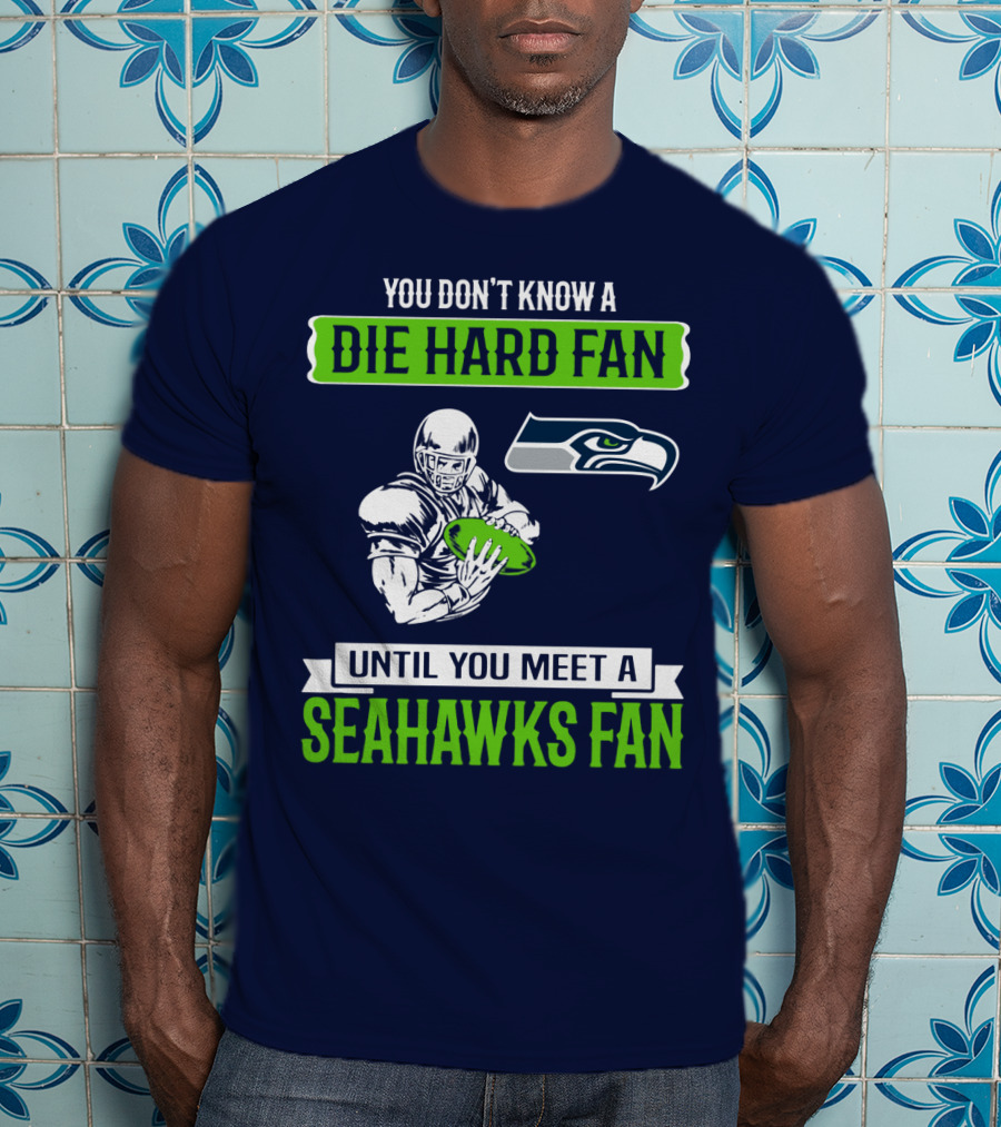 You Don't Know A Die Hard Fan Until You Meet A Seahawks Fan T-Shirt