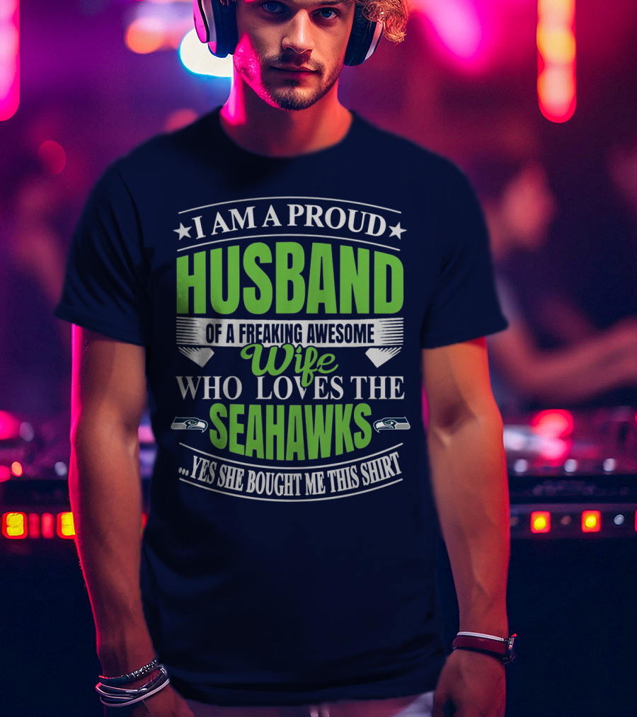 I Am A Proud Husband Of A Freaking Awesome Wife Who Loves The Seahawks Yes She Bought Me This T-Shirt