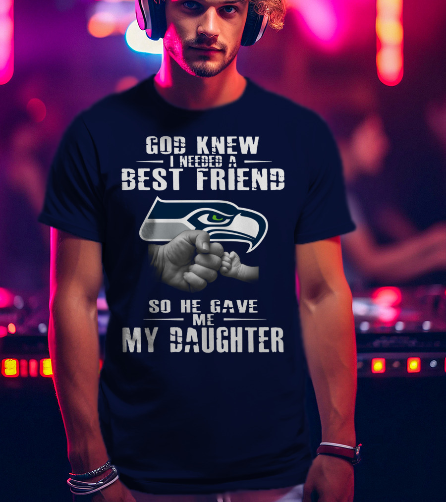 Seattle Seahawks God Knew I Needed A Best Friend So He Gave Me My Daughter T-Shirt