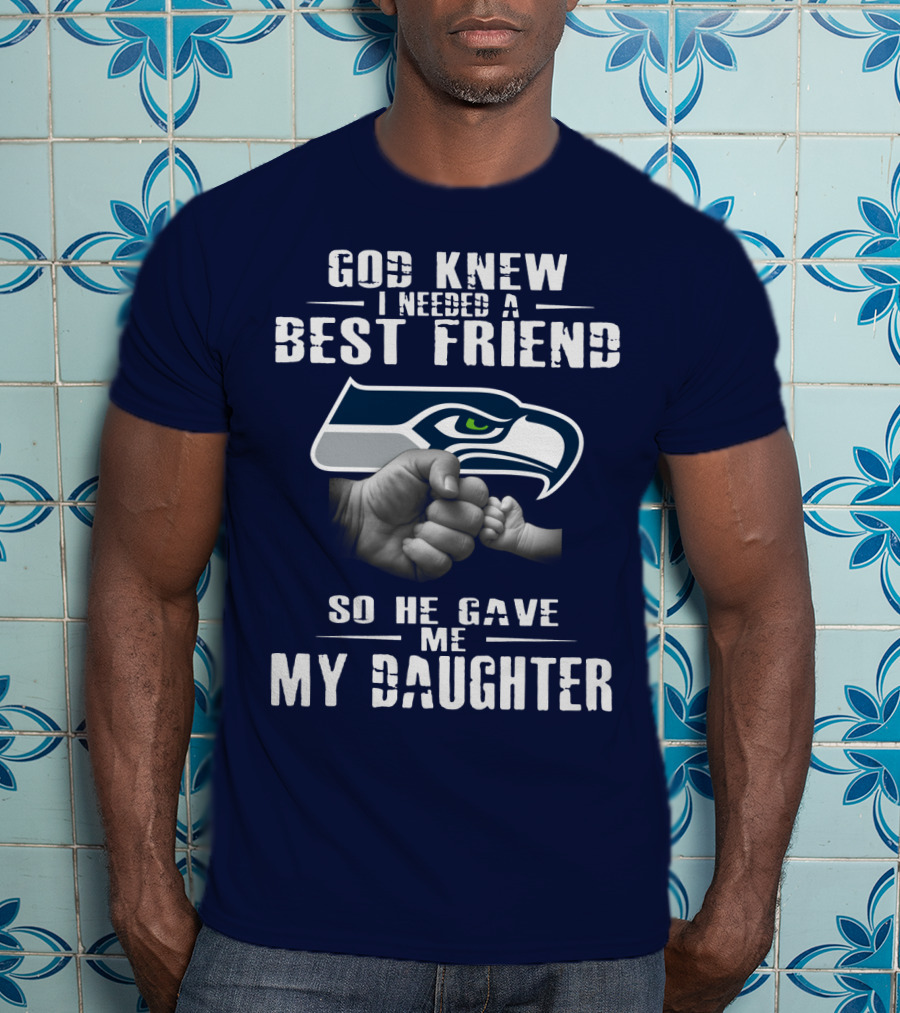 Seattle Seahawks God Knew I Needed A Best Friend So He Gave Me My Daughter T-Shirt