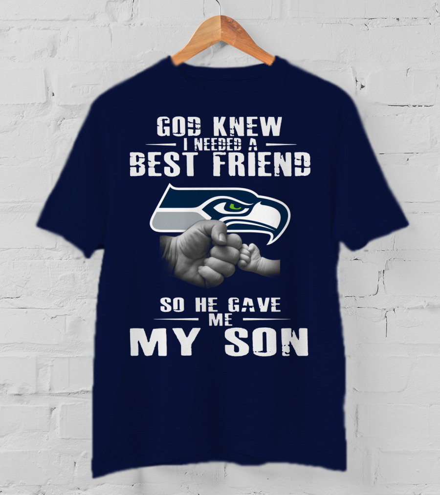 God Knew I Needed A Best Friend So He Gave Me My Son Seattle Seahawks T-Shirt