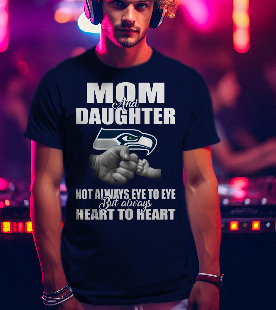 Mom And Daughter Seattle Seahawks Not Always Eye To Eye But Always Heart To Heart T-Shirt