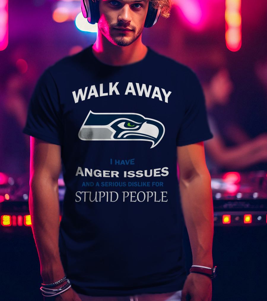 Walk Away I Have Anger Issues And A Serious Dislike For Stupid People Seattle Seahawks T-Shirt