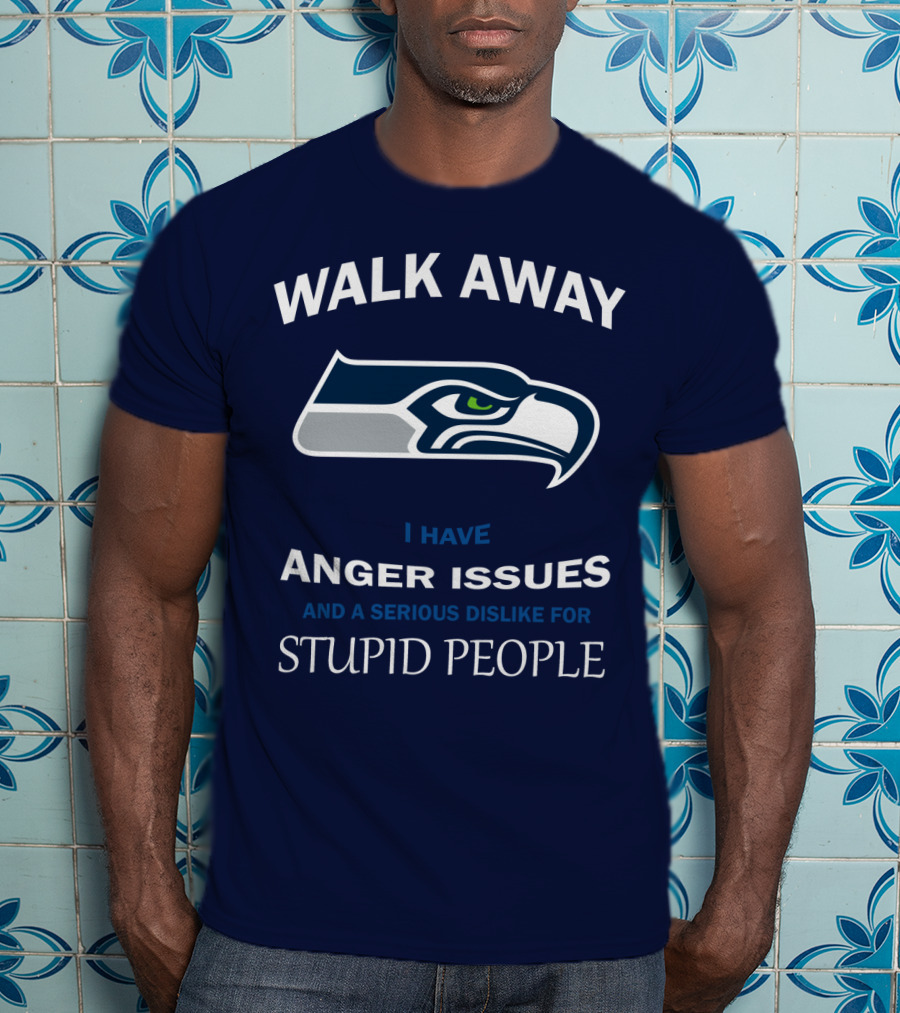 Walk Away I Have Anger Issues And A Serious Dislike For Stupid People Seattle Seahawks T-Shirt