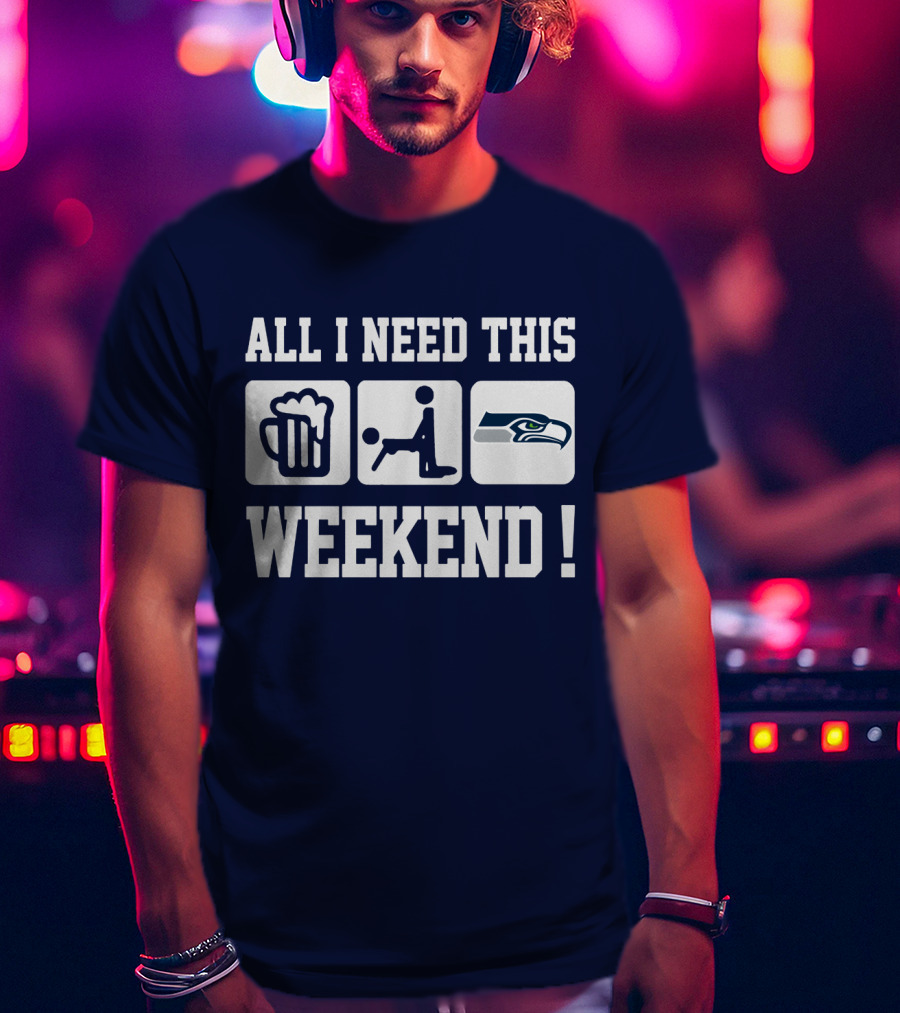 All I Need This Weekend Seattle Seahawks T-Shirt