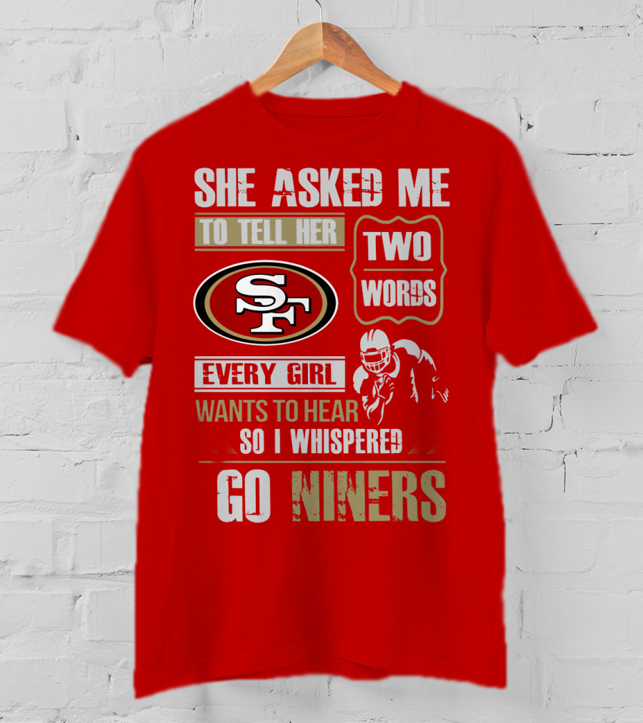 She Asked Me To Tell Her Two Words Every Girl Wants To Hear So I Whispered Go Niners San Francisco 49ers T-Shirt
