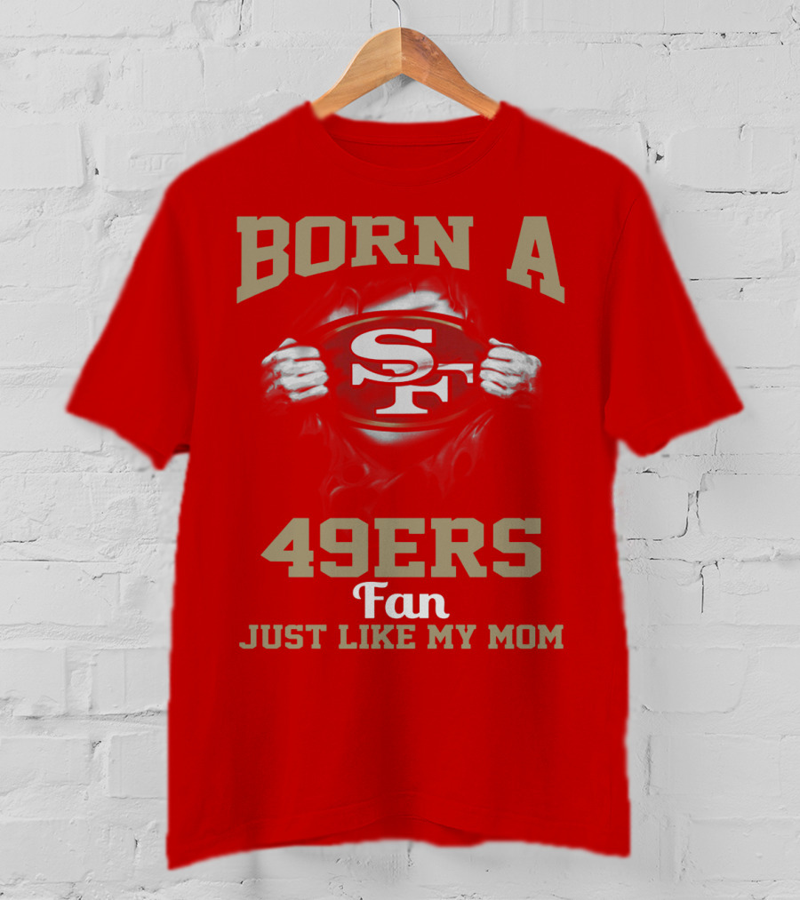 Born A San Francisco 49ers Fan Just Like My Mom T-Shirt