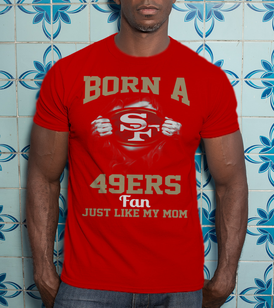 Born A San Francisco 49ers Fan Just Like My Mom T-Shirt