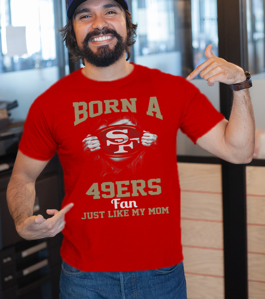 Born A San Francisco 49ers Fan Just Like My Mom T-Shirt