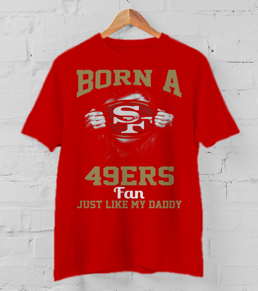 Born A San Francisco 49ers Fan Just Like My Daddy T-Shirt