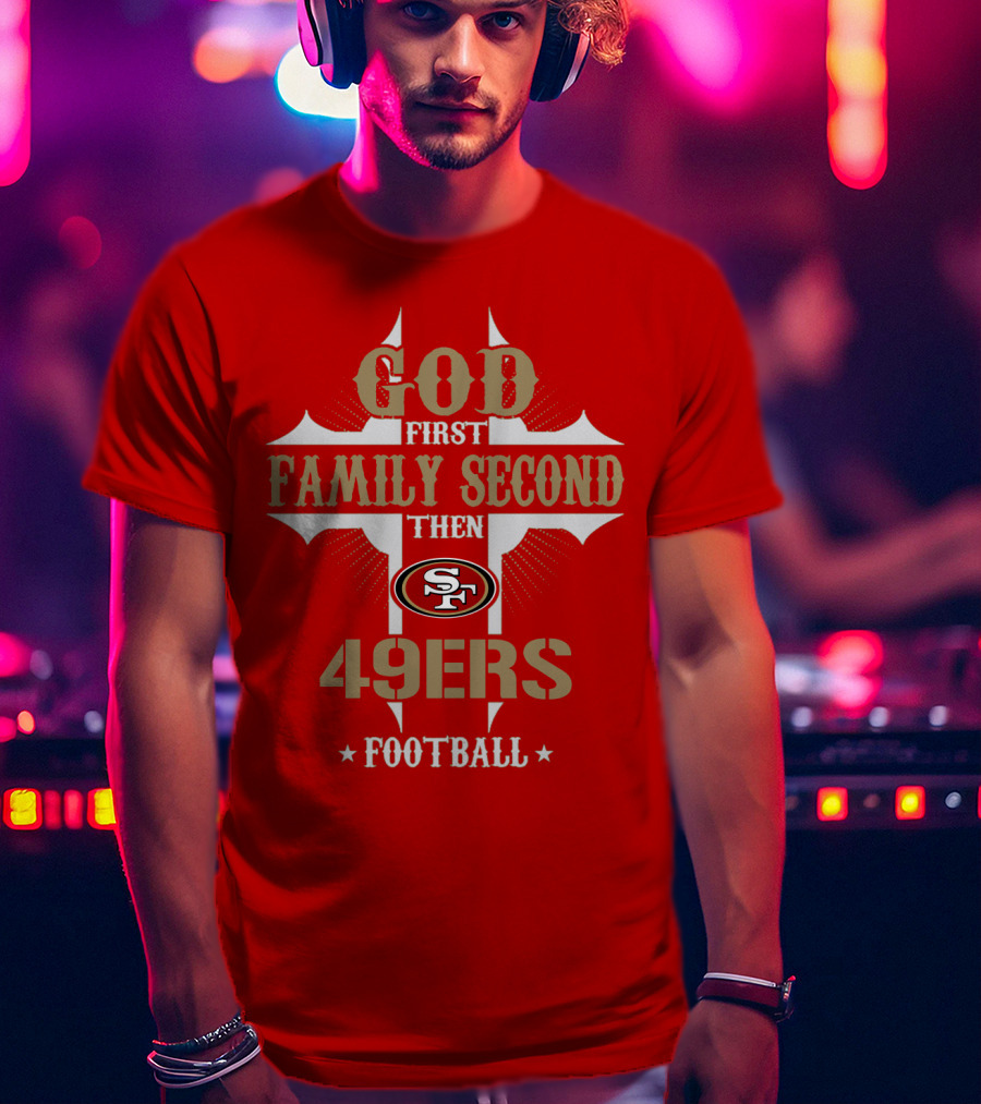 God First Family Second Then San Francisco 49ers Football T-Shirt