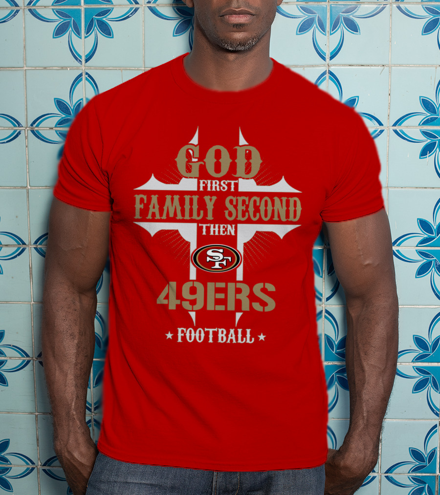 God First Family Second Then San Francisco 49ers Football T-Shirt