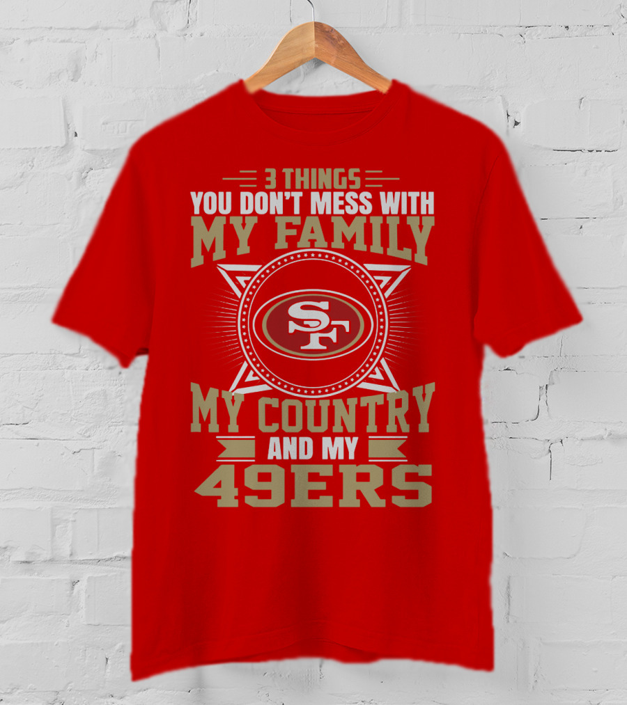 Things You Don't Mess With My Family My Country And My 49ers T-Shirt