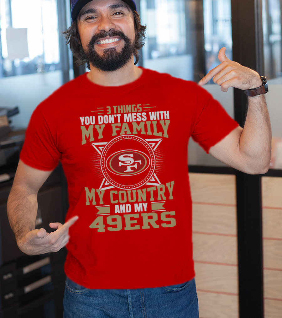 Things You Don't Mess With My Family My Country And My 49ers T-Shirt