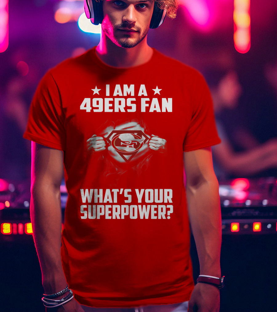 I Am A 49ers Fan What's Your Superpower? T-Shirt